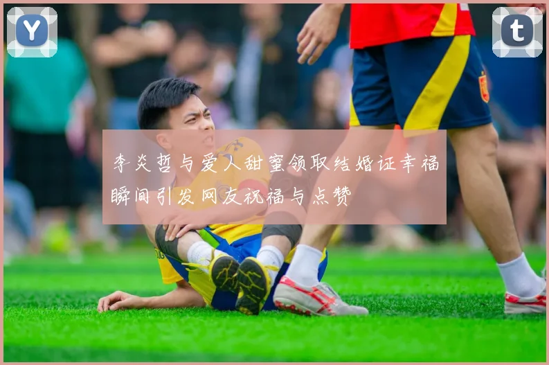 李炎哲与爱人甜蜜领取结婚证幸福瞬间引发网友祝福与点赞