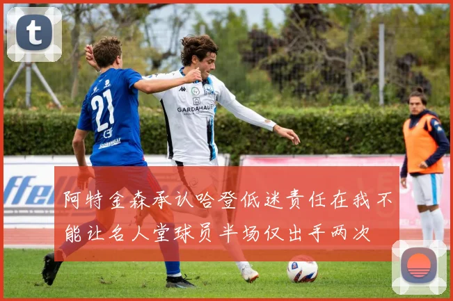 阿特金森承认哈登低迷责任在我不能让名人堂球员半场仅出手两次