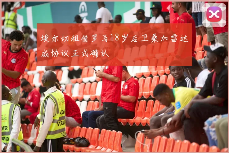 埃尔切租借罗马18岁后卫桑加雷达成协议正式确认