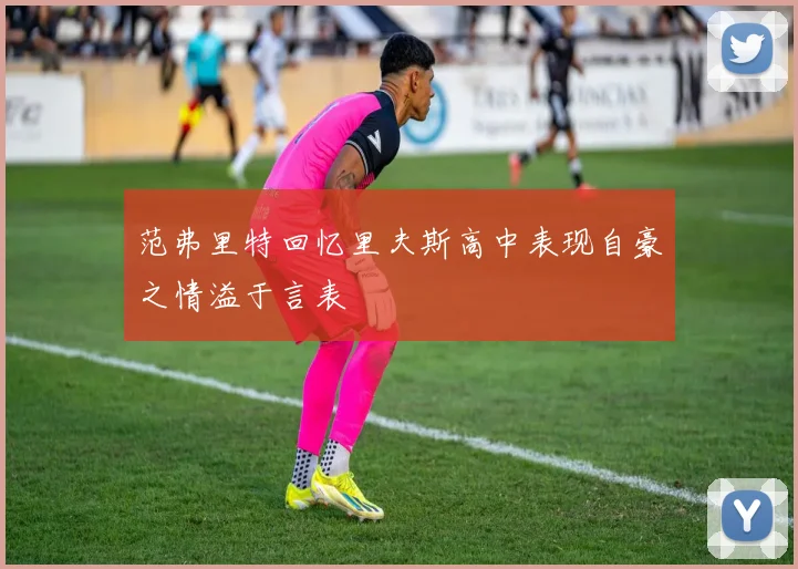 范弗里特回忆里夫斯高中表现自豪之情溢于言表