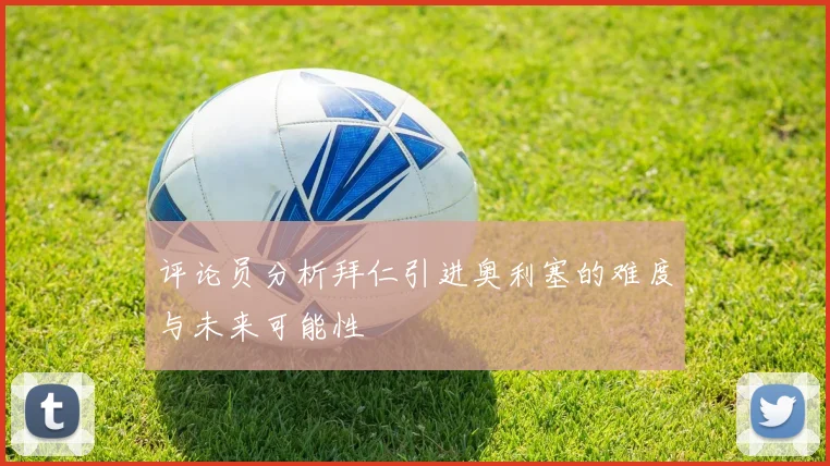 评论员分析拜仁引进奥利塞的难度与未来可能性