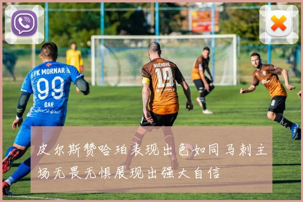 皮尔斯赞哈珀表现出色如同马刺主场无畏无惧展现出强大自信