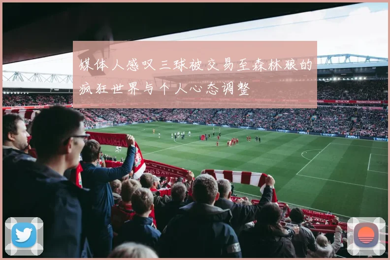 媒体人感叹三球被交易至森林狼的疯狂世界与个人心态调整