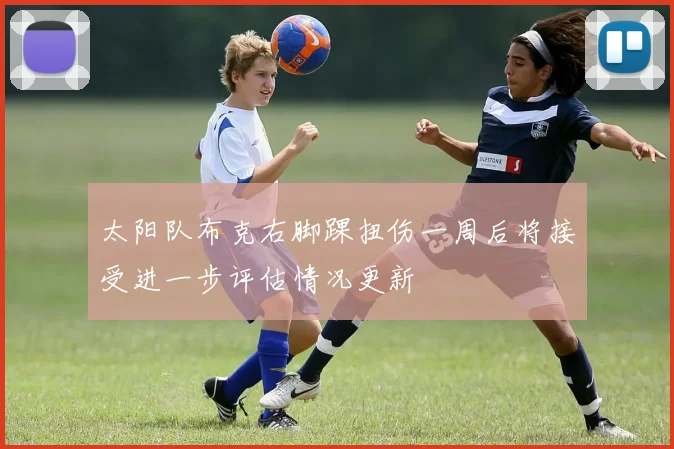 太阳队布克右脚踝扭伤一周后将接受进一步评估情况更新