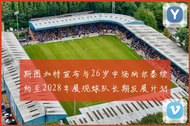 斯图加特宣布与26岁中场纳尔泰续约至2028年展现球队长期发展计划